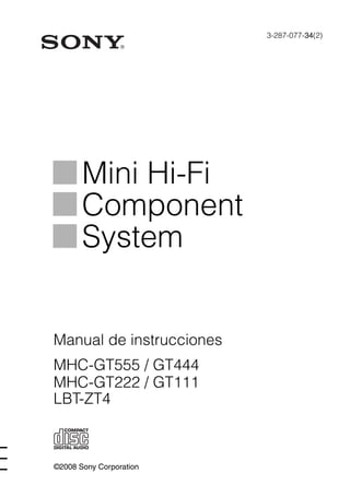 ©2008 Sony Corporation
3-287-077-34(2)
Mini Hi-Fi
Component
System
Manual de instrucciones
MHC-GT555 / GT444
MHC-GT222 / GT111
LBT-ZT4
 
