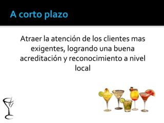 Atraer la atención de los clientes mas 
exigentes, logrando una buena 
acreditación y reconocimiento a nivel 
local 
 