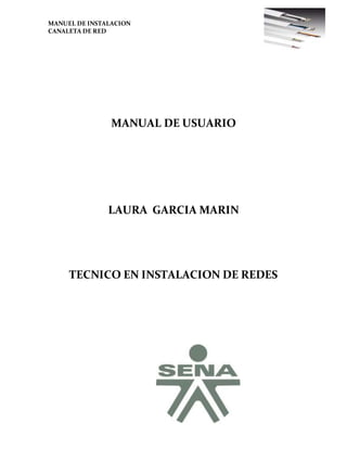 MANUEL DE INSTALACION
CANALETA DE RED
MANUAL DE USUARIO
LAURA GARCIA MARIN
TECNICO EN INSTALACION DE REDES
 