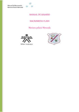 Manual De Macromedia
Mariana PalacioMoncada
MANUAL DE USUARIO
MACROMEDIA FLASH
Mariana palacio Moncada
 