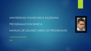 UNIVERSIDAD POLITECNICA SALESIANA
PROGRAMACION BASICA
MANUAL DE USUARIO MENU DE PROGRAMAS
CARLOS NARVAEZ
264
 