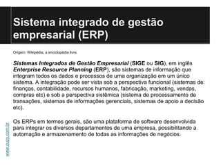Sistema integrado de gestão
                  empresarial (ERP)
                  Origem: Wikipédia, a enciclopédia livre....