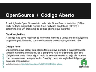OpenSource / Código Aberto
                  A definição do Open Source foi criada pela Open Source Iniciative (OSI) a
   ...