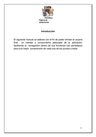Peluditos
Página de
adopciones
Introducción
El siguiente manual se elabora con el fin de poder brindar el usuario
final un...