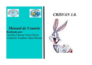 CRISVAN 1.0.
Manual de Usuario
Realizado por:
Carolina Vanessa Torres Reyes
Cristhofer Jonathan Tapia Moreno
 