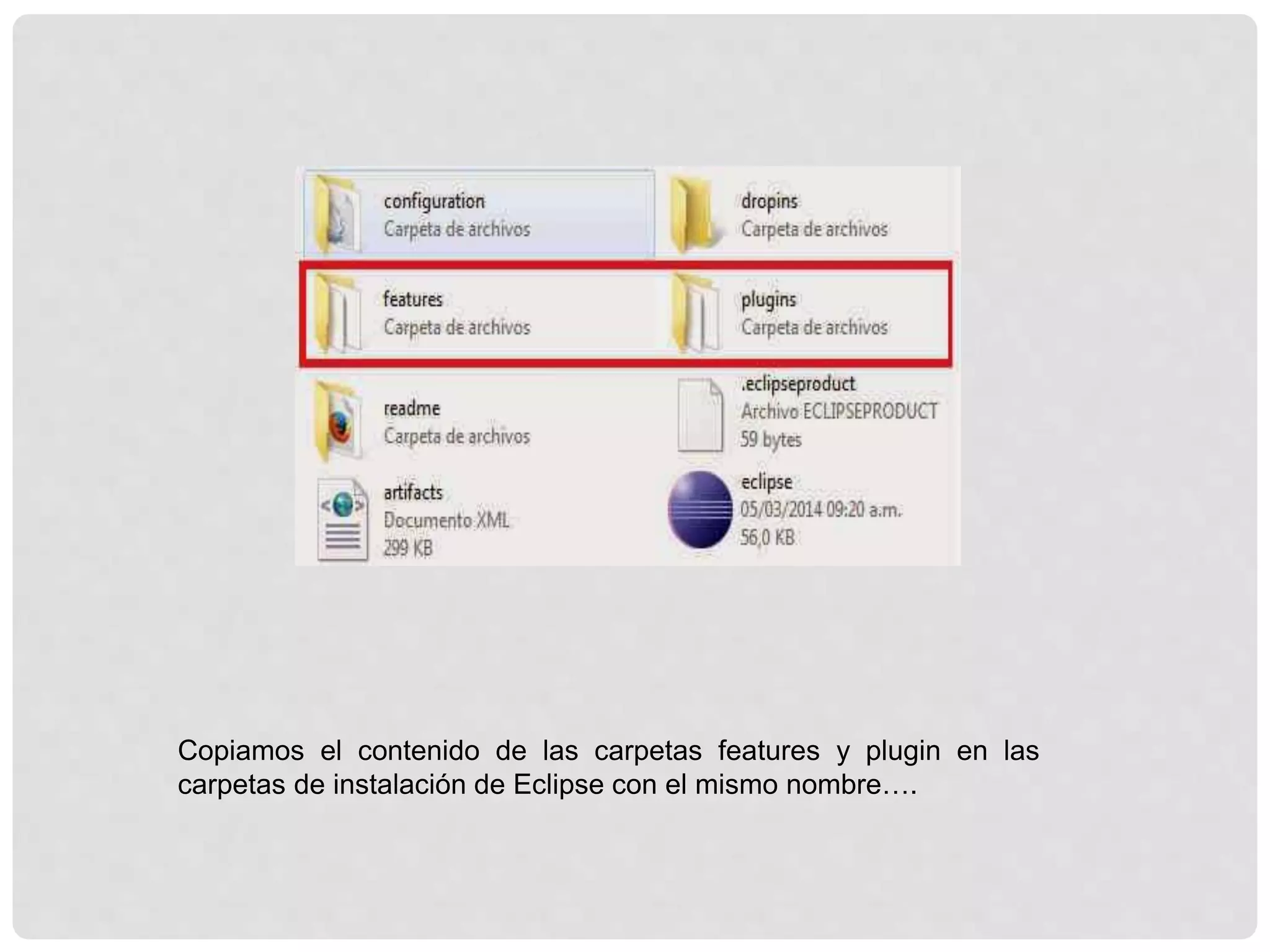 Copiamos el contenido de las carpetas features y plugin en las
carpetas de instalación de Eclipse con el mismo nombre….
 