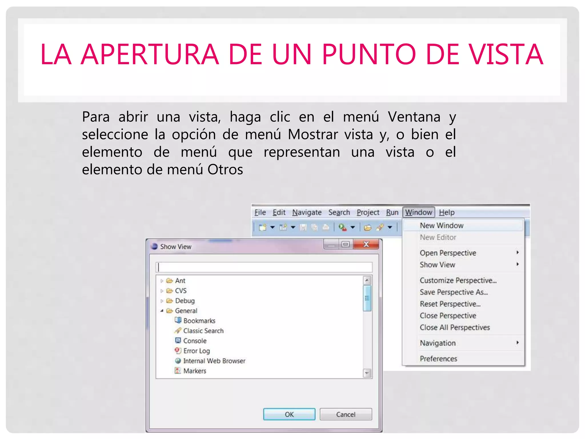 LA APERTURA DE UN PUNTO DE VISTA
Para abrir una vista, haga clic en el menú Ventana y
seleccione la opción de menú Mostrar vista y, o bien el
elemento de menú que representan una vista o el
elemento de menú Otros
 