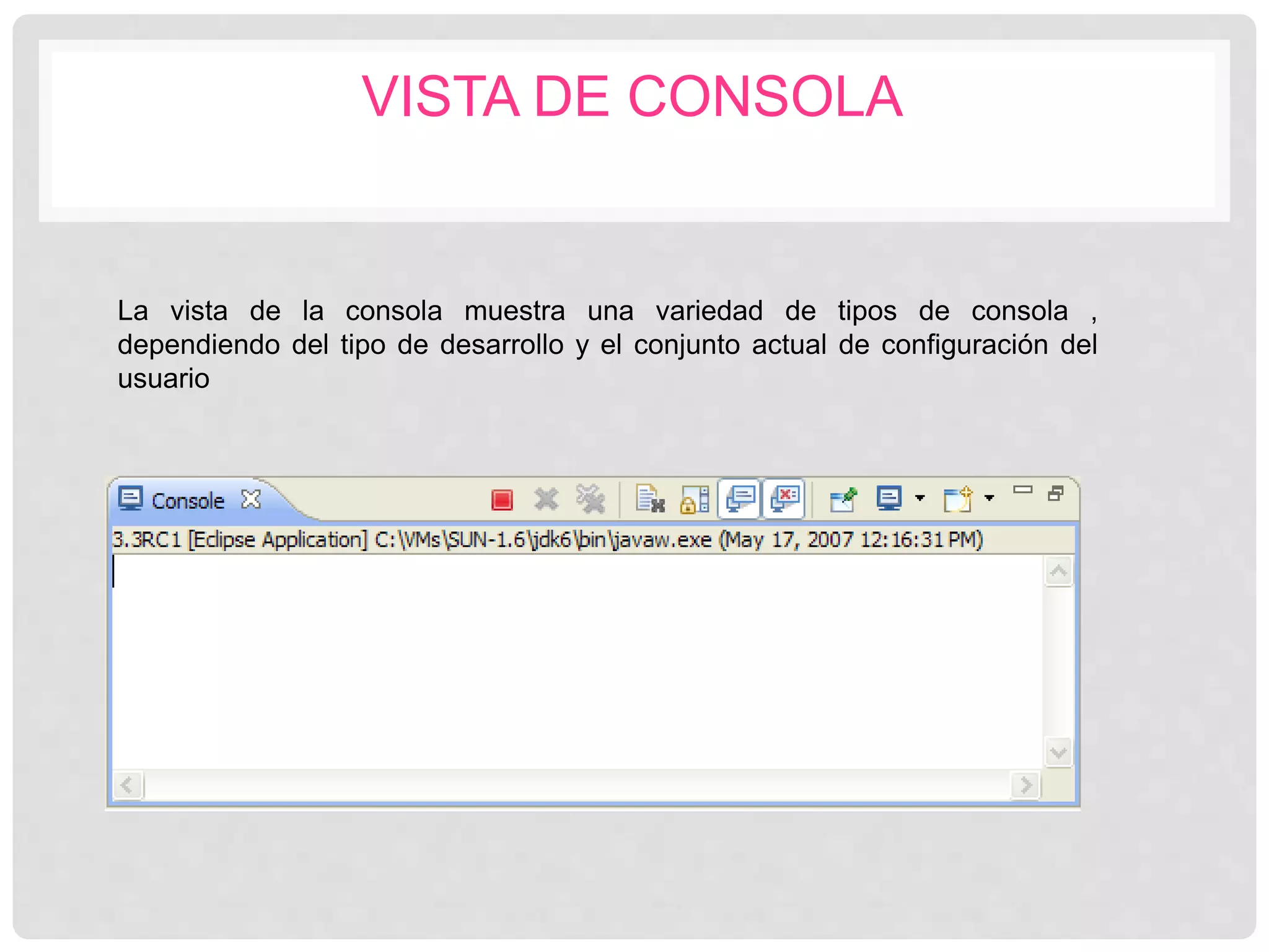 La vista de la consola muestra una variedad de tipos de consola ,
dependiendo del tipo de desarrollo y el conjunto actual de configuración del
usuario
VISTA DE CONSOLA
 