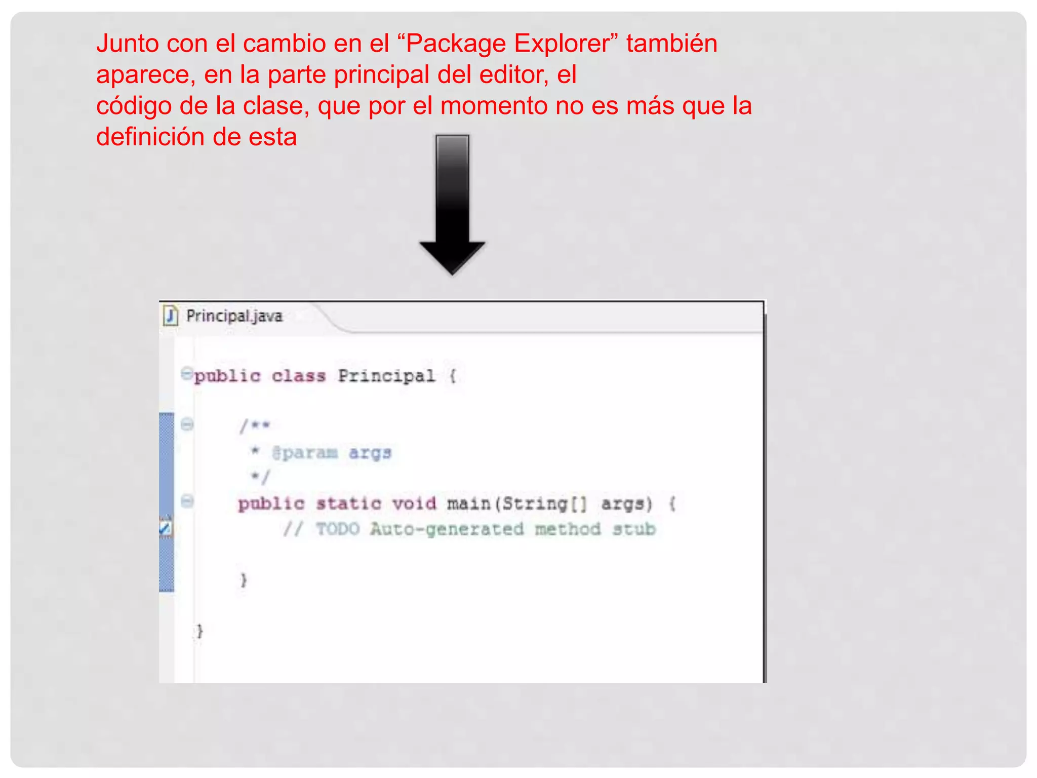 Junto con el cambio en el “Package Explorer” también
aparece, en la parte principal del editor, el
código de la clase, que por el momento no es más que la
definición de esta
 