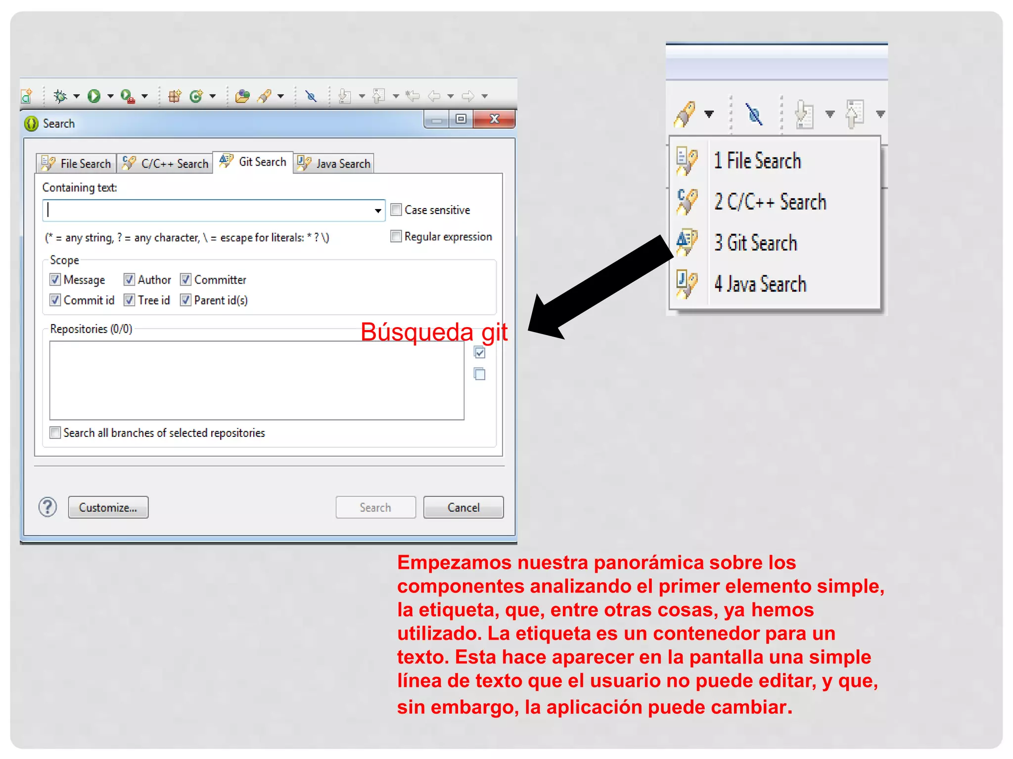 Empezamos nuestra panorámica sobre los
componentes analizando el primer elemento simple,
la etiqueta, que, entre otras cosas, ya hemos
utilizado. La etiqueta es un contenedor para un
texto. Esta hace aparecer en la pantalla una simple
línea de texto que el usuario no puede editar, y que,
sin embargo, la aplicación puede cambiar.
Búsqueda git
 