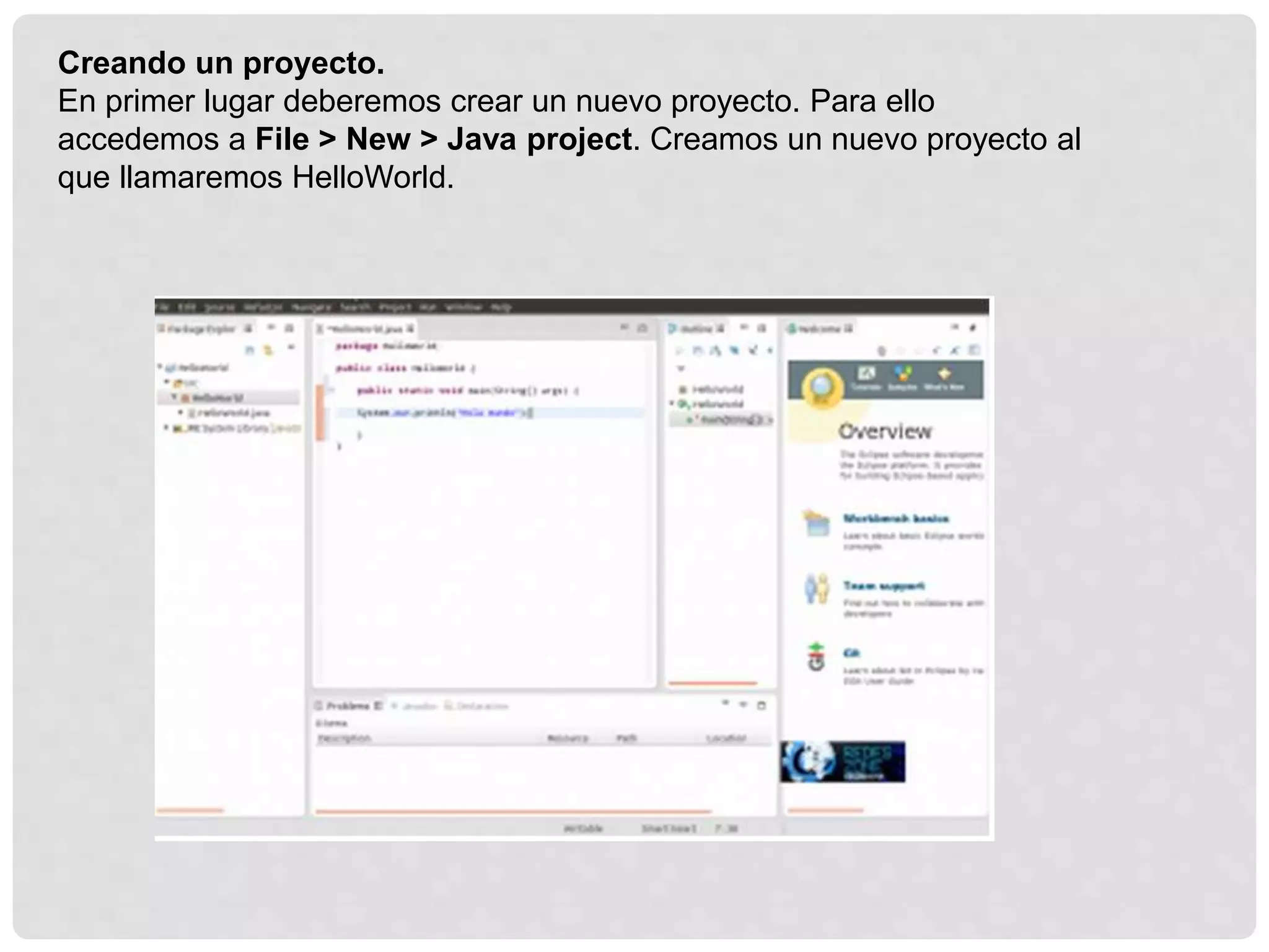 Creando un proyecto.
En primer lugar deberemos crear un nuevo proyecto. Para ello
accedemos a File > New > Java project. Creamos un nuevo proyecto al
que llamaremos HelloWorld.
 