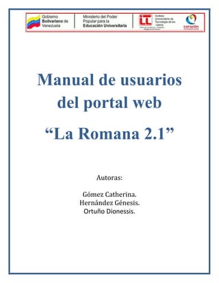 Manual de usuarios
del portal web
“La Romana 2.1”
Autoras:
Gómez Catherina.
Hernández Génesis.
Ortuño Dionessis.
 