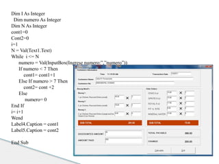Dim I As Integer 
Dim numero As Integer 
Dim N As Integer 
cont1=0 
Cont2=0 
i=1 
N = Val(Text1.Text) 
While i <= N 
numero = Val(InputBox(Ingrese numero:”,”numero”)) 
If numero < 7 Then 
cont1= cont1+1 
Else If numero > 7 Then 
cont2= cont +2 
Else 
numero= 0 
End If 
i= i+1 
Wend 
Label4.Caption = cont1 
Label5.Caption = cont2 
End Sub 
 