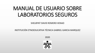 MANUAL DE USUARIO SOBRE
LABORATORIOS SEGUROS
SHELBYNT DAVID ROMERO HENAO
INSTITUCIÓN ETNOEDUCATIVA TÉCNICA GABRIEL GARCIA MARQUEZ
2020
 