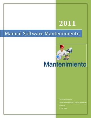2011
Manual Software Mantenimiento




                    Oficina de Sistemas
                    Oficina de Planeación – Departamento de
                    Sistemas
                    11/03/2011
 