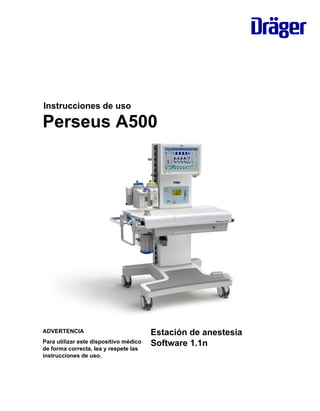 Instrucciones de uso
Perseus A500
ADVERTENCIA
Para utilizar este dispositivo médico
de forma correcta, lea y respete las
instrucciones de uso.
Estación de anestesia
Software 1.1n
 