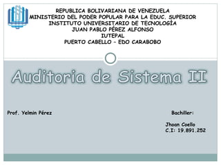 REPUBLICA BOLIVARIANA DE VENEZUELA MINISTERIO DEL PODER POPULAR PARA LA EDUC. SUPERIOR INSTITUTO UNIVERSITARIO DE TECNOLOGÍA JUAN PABLO PÉREZ ALFONSO IUTEPAL PUERTO CABELLO – EDO CARABOBO Prof. Yelmin Pérez  Bachiller: Jhoan Coello C.I: 19.891.252 