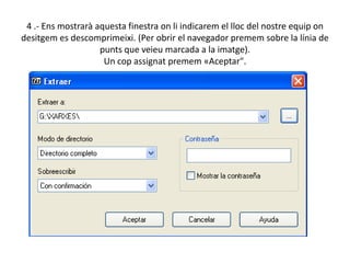 4 .- Ens mostrarà aquesta finestra on li indicarem el lloc del nostre equip on desitgem es descomprimeixi. (Per obrir el navegador premem sobre la línia de punts que veieu marcada a la imatge).Un cop assignat premem «Aceptar".
