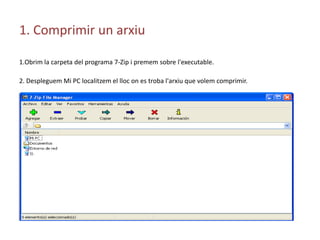 1. Comprimir un arxiu1.Obrim la carpeta del programa 7-Zip i premem sobre l'executable.2. Despleguem Mi PC localitzem el lloc on es troba l'arxiu que volem comprimir.