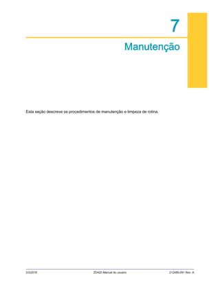 2/3/2016 ZD420 Manual do usuário 212485-091 Rev. A
7
Manutenção
Esta seção descreve os procedimentos de manutenção e limpeza de rotina.
 