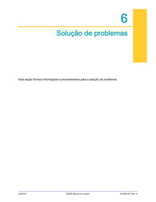 2/3/2016 ZD420 Manual do usuário 212485-091 Rev. A
6
Solução de problemas
Esta seção fornece informações e procedimentos para a solução de problemas.
 
