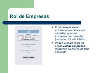Rol de Empresas O primeiro passo ao acessar a tela de início é cadastrar quais as empresas que o usuário (contador) irá administrar. Para isto basta clicar na opção  Rol de Empresas  localizado na coluna do lado esquerdo. 