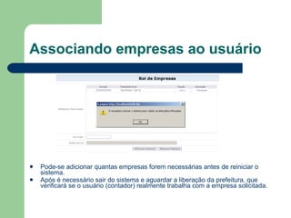 Associando empresas ao usuário Pode-se adicionar quantas empresas forem necessárias antes de reiniciar o sistema. Após é necessário sair do sistema e aguardar a liberação da prefeitura, que verificará se o usuário (contador) realmente trabalha com a empresa solicitada. 