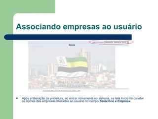 Associando empresas ao usuário Após a liberação da prefeitura, ao entrar novamente no sistema, na tela Início irá constar os nomes das empresas liberadas ao usuário no campo  Selecione a Empresa . 