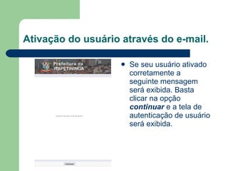 Ativação do usuário através do e-mail. Se seu usuário ativado corretamente a seguinte mensagem será exibida. Basta clicar na opção  continuar  e a tela de autenticação de usuário será exibida. 