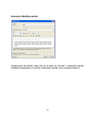 11
Ilustración 5 Modificar párrafo
Configuración del párrafo: haga click en el botón de “formato” y seleccione párrafo,
modifique el espaciado a 12 puntos. Interlineado sencillo, como muestra la figura 5.
 