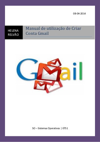 08-04-2014
SO – Sistemas Operativos | 0751
HELENA
RELVÃO
Manual de utilizaçao de Criar
Conta Gmail
 