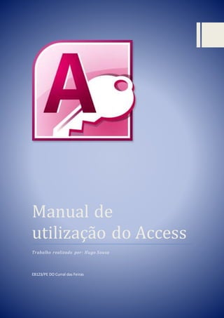 0
Manual de
utilizaçao do Access
Trabalho realizado por: Hugo Sousa
EB123/PE DO Curral das Feiras
 