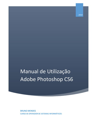 Manual de Utilização
Adobe Photoshop CS6
2014
BRUNO MENDES
CURSO DE OPERADOR DE SISTEMAS INFORMÁTICOS
 