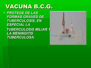 VACUNA B.C.G.VACUNA B.C.G.
 PROTEGE DE LASPROTEGE DE LAS
FORMAS GRAVES DEFORMAS GRAVES DE
TUBERCULOSIS, ENTUBERCULOSIS, EN
ESPECIAL LAESPECIAL LA
TUBERCULOSIS MILIAR YTUBERCULOSIS MILIAR Y
LA MENINGITISLA MENINGITIS
TUBERCULOSA.TUBERCULOSA.
 