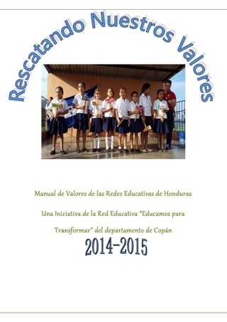 Manual de Valores de las Redes Educativas de Honduras
Una Iniciativa de la Red Educativa “Educamos para
Transformar” del departamento de Copán
 