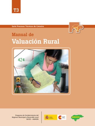Serie Procesos Técnicos de Catastro
Manual de
Valuación Rural
T3
Programa de Fortalecimiento del
Régimen Municipal y Desarrollo Local
AECID – AMHON
AMHON
 