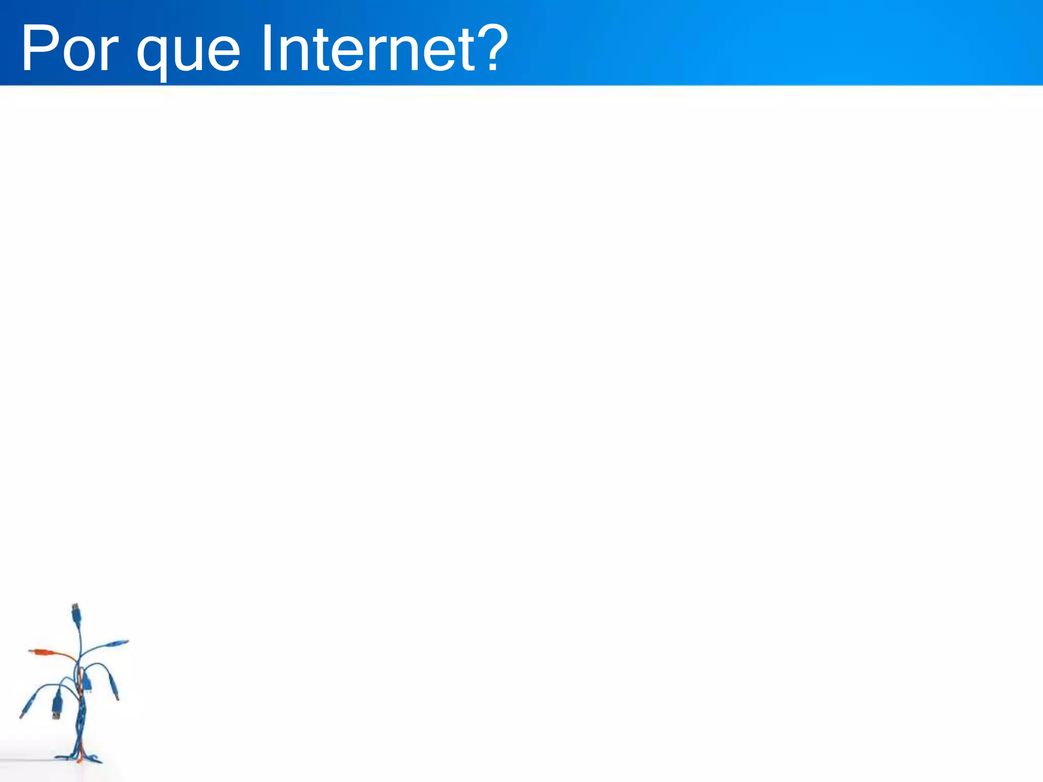 Por que Internet?
 