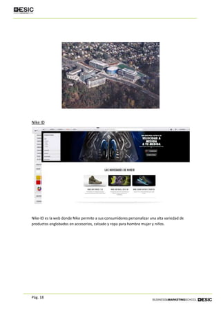 Pág. 18
Nike ID
Nike-ID es la web donde Nike permite a sus consumidores personalizar una alta variedad de
productos englobados en accesorios, calzado y ropa para hombre mujer y niños.
 