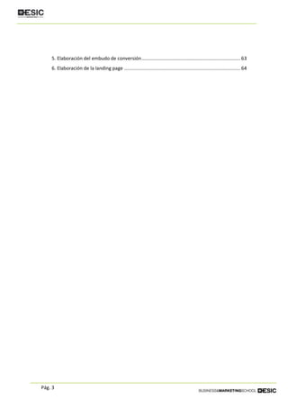 Pág. 3
5. Elaboración del embudo de conversión.......................................................................... 63
6. Elaboración de la landing page ....................................................................................... 64
 