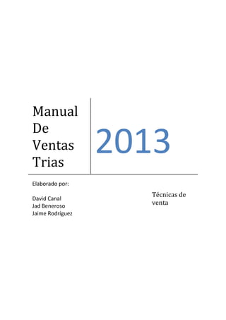 Manual
De
Ventas
Trias
2013
Elaborado por:
David Canal
Jad Beneroso
Jaime Rodríguez
Técnicas de
venta
 