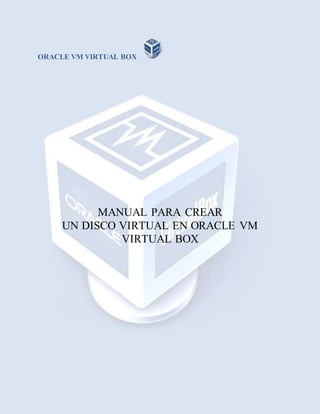 ORACLE VM VIRTUAL BOX
MANUAL PARA CREAR
UN DISCO VIRTUAL EN ORACLE VM
VIRTUAL BOX
 