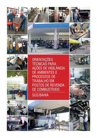 Orientações
Técnicas para
Ações de Vigilância
de Ambientes e
Processos de
Trabalho em
Postos de Revenda
de Combustíveis
SUS/Bahia
 