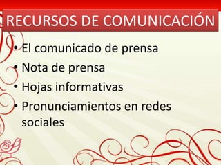 RECURSOS DE COMUNICACIÓN
• El comunicado de prensa
• Nota de prensa
• Hojas informativas
• Pronunciamientos en redes
  sociales
 