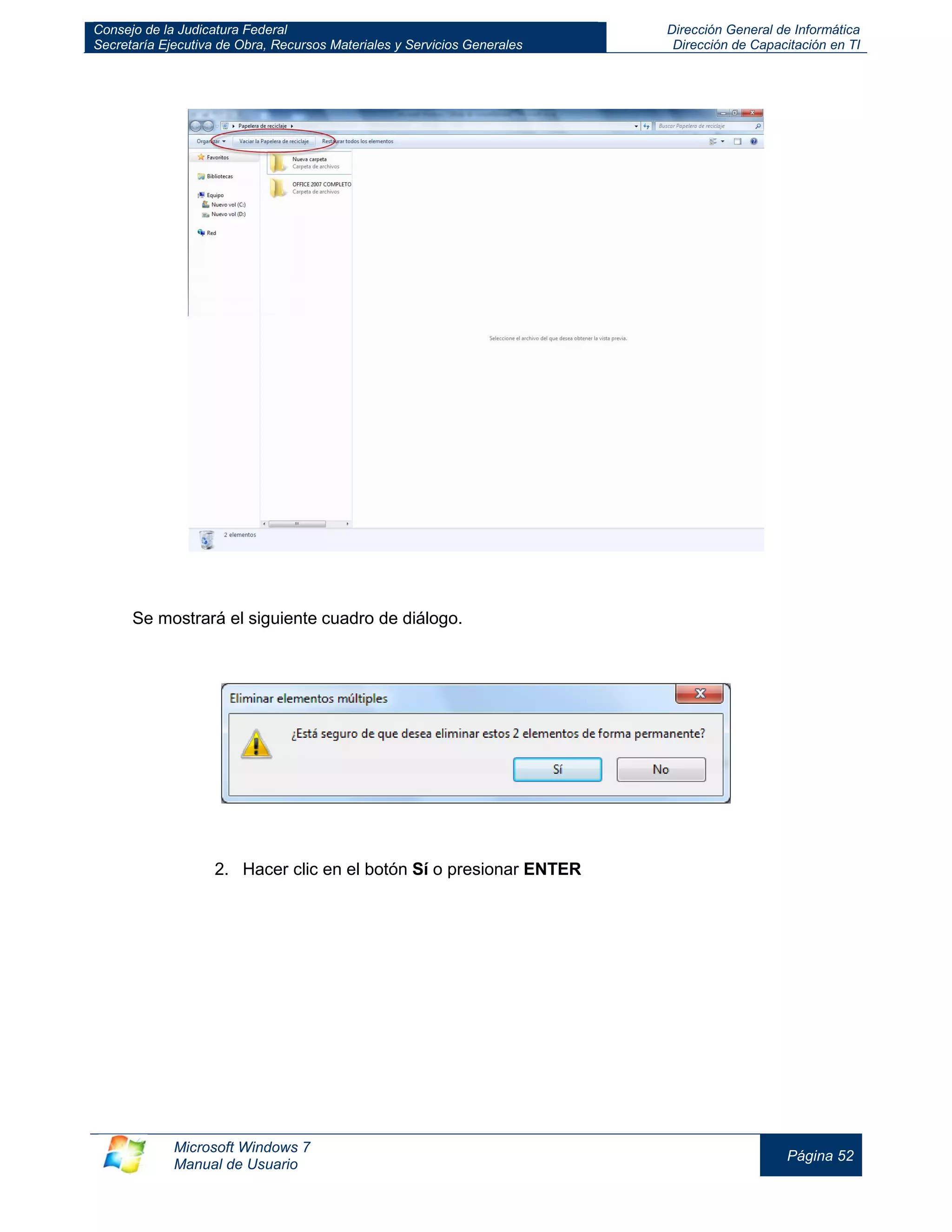 Consejo de la Judicatura Federal 
Secretaría Ejecutiva de Obra, Recursos Materiales y Servicios Generales 
Dirección General de Informática 
Dirección de Capacitación en TI 
Microsoft Windows 7 
Manual de Usuario 
Página 52 
Se mostrará el siguiente cuadro de diálogo. 
2. Hacer clic en el botón Sí o presionar ENTER 
 