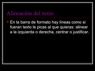 Alineación del texto En la barra de formato hay líneas como si fueran texto le picas al que quieras: alinear a la izquierda o derecha, centrar o justificar. 
