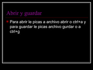 Abrir y guardar Para abrir le picas a archivo abrir o ctrl+a y para guardar le picas archivo gurdar o a ctrl+g 