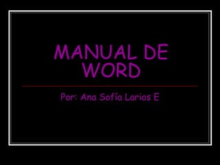 MANUAL DE WORD Por: Ana Sofía Larios E 