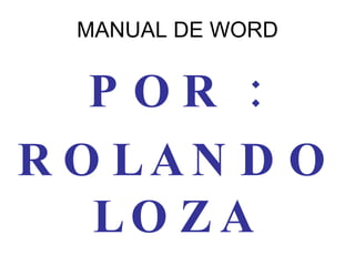 MANUAL DE WORD POR : ROLANDO LOZA 