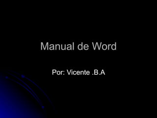 Manual de Word Por: Vicente .B.A 