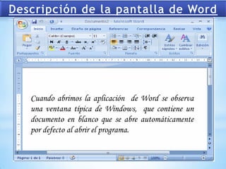 Cuando abrimos la aplicación de Word se observa
una ventana típica de Windows, que contiene un
documento en blanco que se abre automáticamente
por defecto al abrir el programa.
 